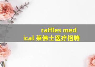 raffles medical 莱佛士医疗招聘